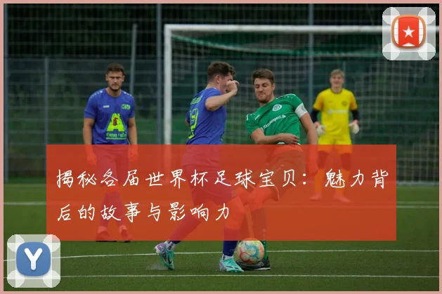 揭秘各届世界杯足球宝贝：魅力背后的故事与影响力