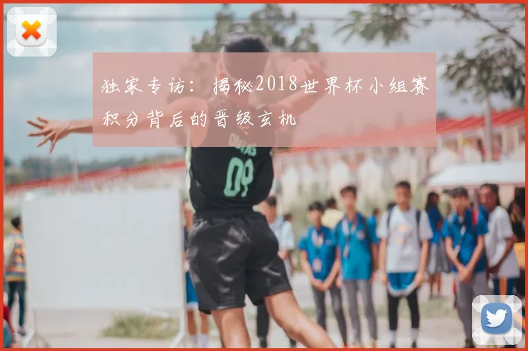 独家专访：揭秘2018世界杯小组赛积分背后的晋级玄机