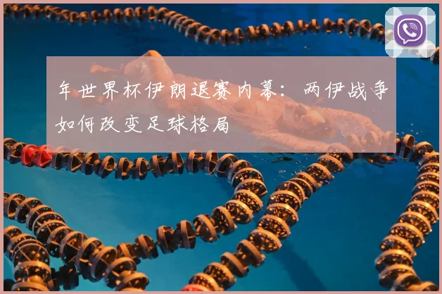 年世界杯伊朗退赛内幕:两伊战争如何改变足球格局