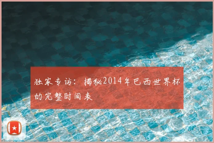 独家专访：揭秘2014年巴西世界杯的完整时间表