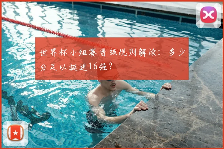 世界杯小组赛晋级规则解读:多少分足以挺进16强?