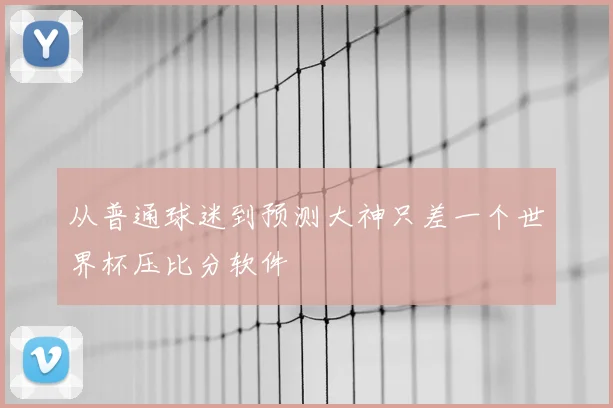 从普通球迷到预测大神只差一个世界杯压比分软件