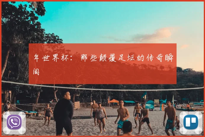 年世界杯：那些颠覆足坛的传奇瞬间