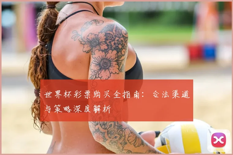 世界杯彩票购买全指南：合法渠道与策略深度解析