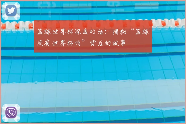 篮球世界杯深度对话:揭秘“篮球没有世界杯吗”背后的故事