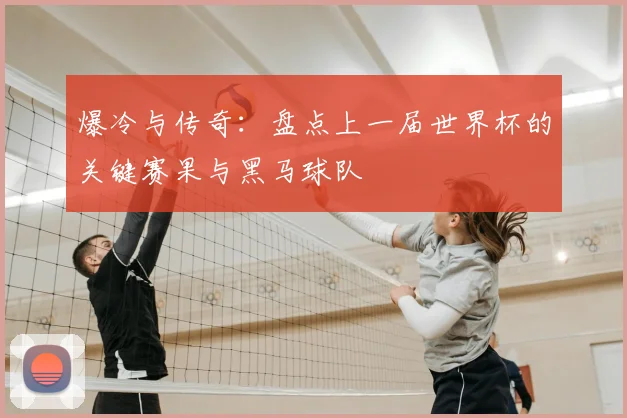 爆冷与传奇：盘点上一届世界杯的关键赛果与黑马球队