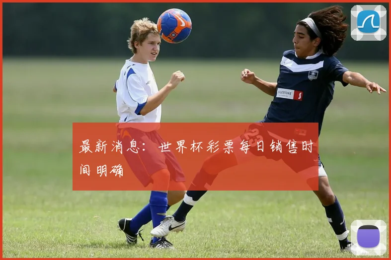 最新消息:世界杯彩票每日销售时间明确