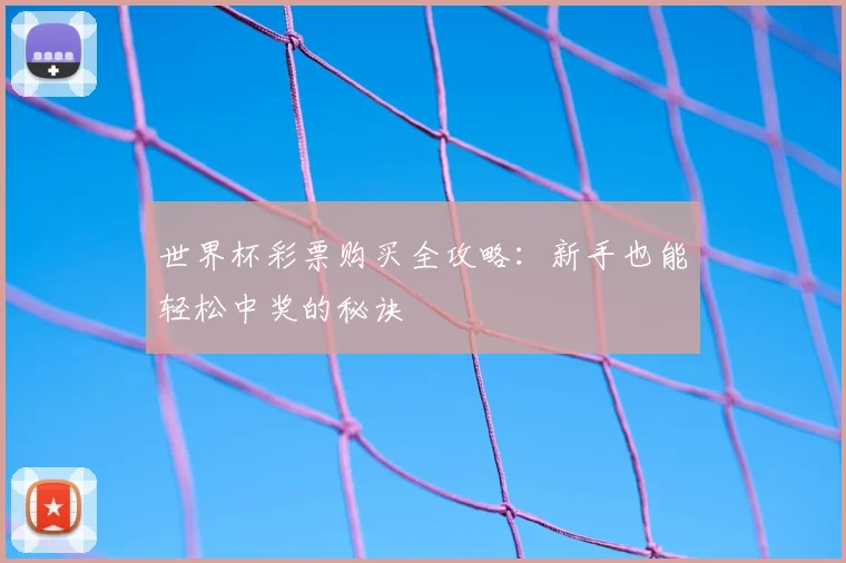 世界杯彩票购买全攻略：新手也能轻松中奖的秘诀