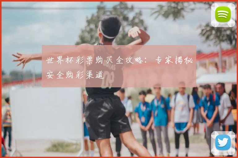 世界杯彩票购买全攻略：专家揭秘安全购彩渠道