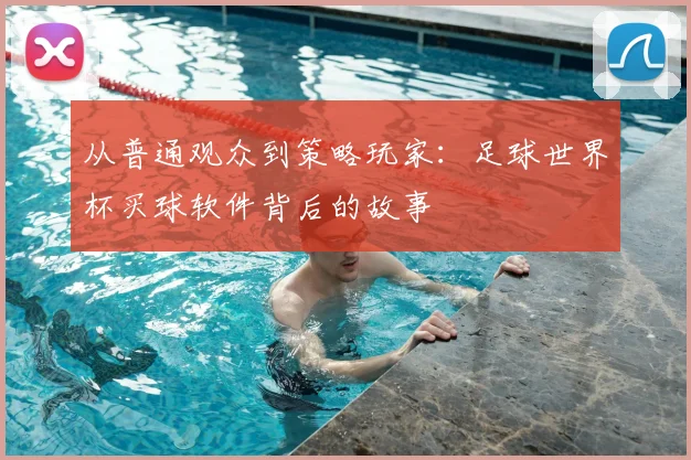 从普通观众到策略玩家：足球世界杯买球软件背后的故事