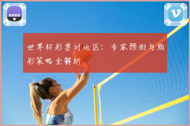世界杯彩票讨论区：专家预测与购彩策略全解析