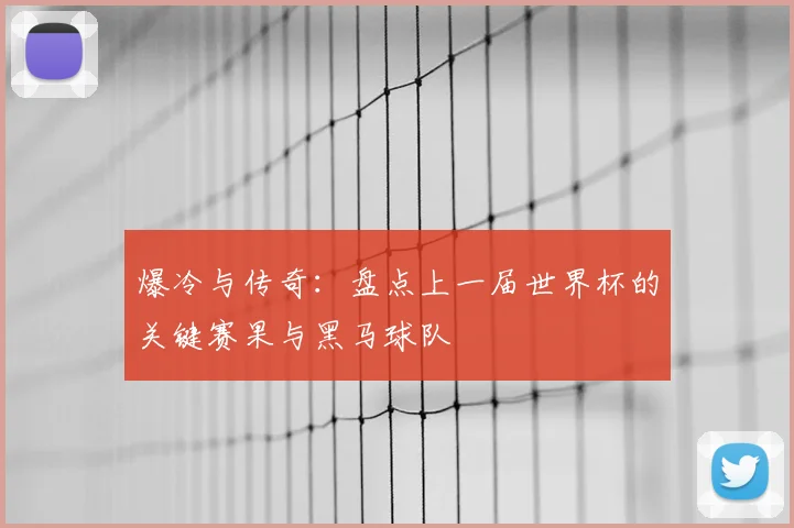 爆冷与传奇：盘点上一届世界杯的关键赛果与黑马球队